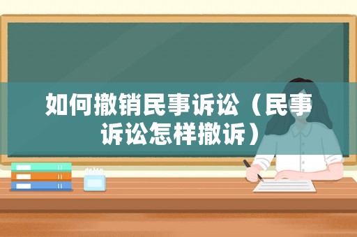如何撤銷民事訴訟（民事訴訟怎樣撤訴）