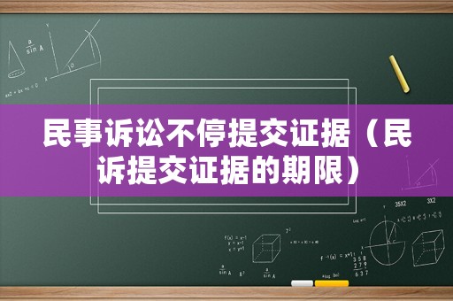 民事訴訟不停提交證據（民訴提交證據的期限）
