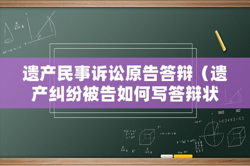 遺產民事訴訟原告答辯（遺產糾紛被告如何寫答辯狀）