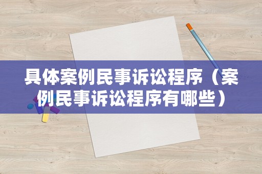 具體案例民事訴訟程序（案例民事訴訟程序有哪些）