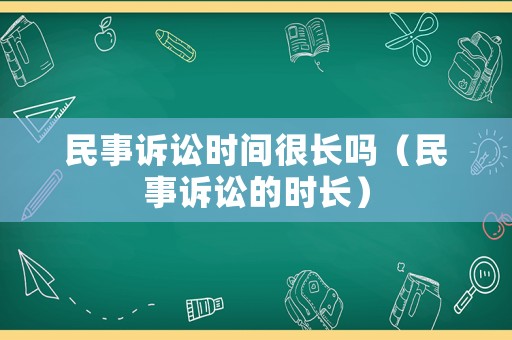 民事訴訟時間很長嗎（民事訴訟的時長）