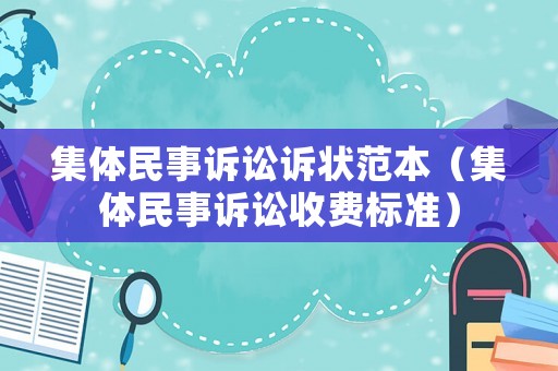 集體民事訴訟訴狀范本（集體民事訴訟收費(fèi)標(biāo)準(zhǔn)）