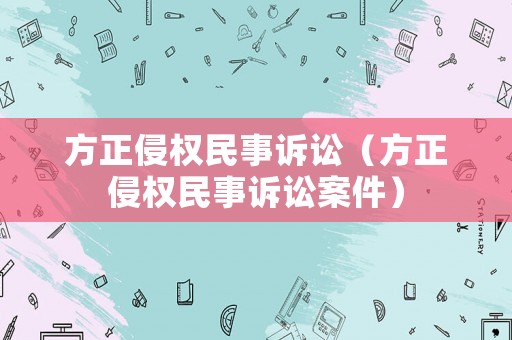 方正侵權民事訴訟（方正侵權民事訴訟案件）