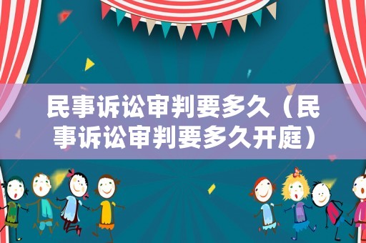 民事訴訟審判要多久（民事訴訟審判要多久開庭）