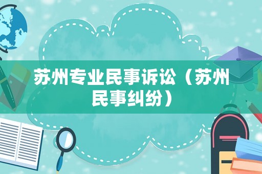蘇州專業(yè)民事訴訟（蘇州民事糾紛）