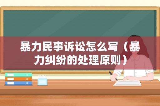 暴力民事訴訟怎么寫（暴力糾紛的處理原則）