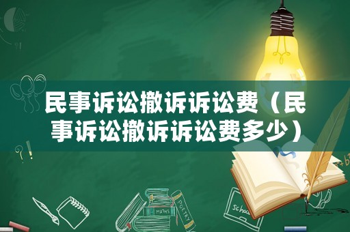民事訴訟撤訴訴訟費（民事訴訟撤訴訴訟費多少）