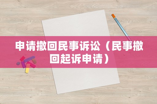 申請撤回民事訴訟（民事撤回起訴申請）