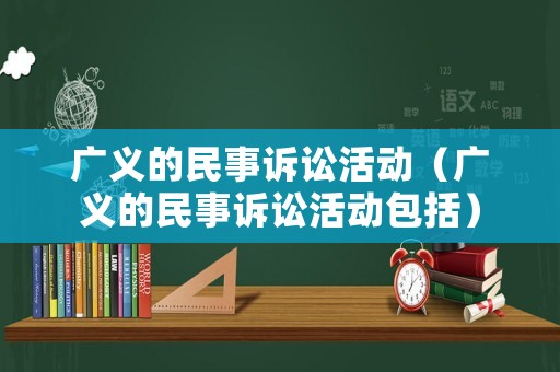 廣義的民事訴訟活動（廣義的民事訴訟活動包括）