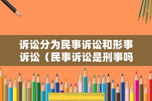 訴訟分為民事訴訟和形事訴訟（民事訴訟是刑事嗎）