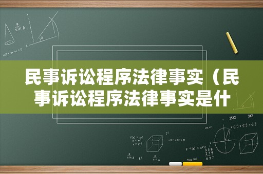 民事訴訟程序法律事實（民事訴訟程序法律事實是什么）