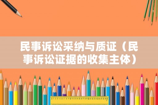 民事訴訟采納與質證（民事訴訟證據的收集主體）