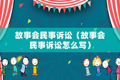 故事會民事訴訟（故事會民事訴訟怎么寫）