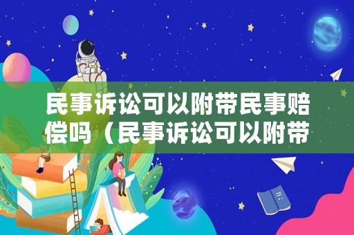 民事訴訟可以附帶民事賠償嗎（民事訴訟可以附帶民事賠償嗎法律規(guī)定）