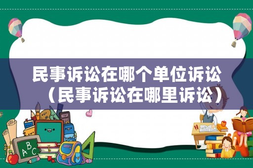 民事訴訟在哪個單位訴訟（民事訴訟在哪里訴訟）