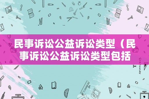 民事訴訟公益訴訟類型（民事訴訟公益訴訟類型包括）