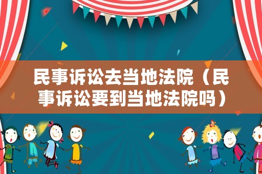 民事訴訟去當地法院（民事訴訟要到當地法院嗎）