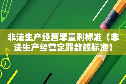 非法生產經營罪量刑標準（非法生產經營定罪數額標準）