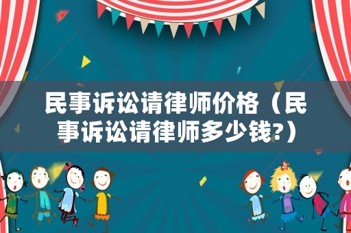 民事訴訟請律師價格（民事訴訟請律師多少錢?）
