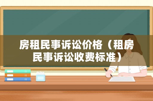 房租民事訴訟價格（租房民事訴訟收費標準）