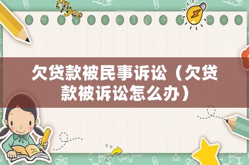 欠貸款被民事訴訟（欠貸款被訴訟怎么辦）