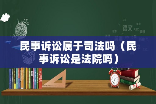 民事訴訟屬于司法嗎（民事訴訟是法院嗎）