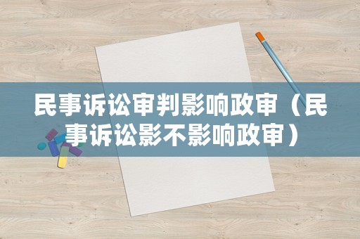 民事訴訟審判影響政審（民事訴訟影不影響政審）
