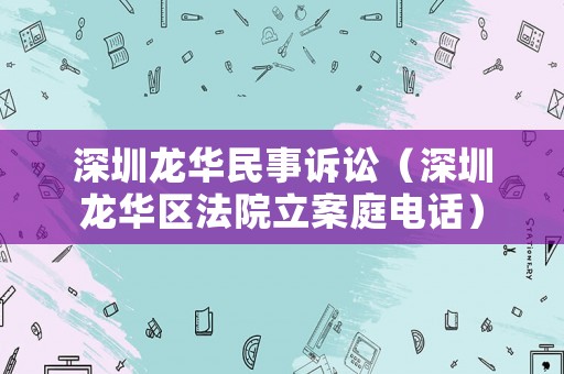 深圳龍華民事訴訟（深圳龍華區法院立案庭電話）