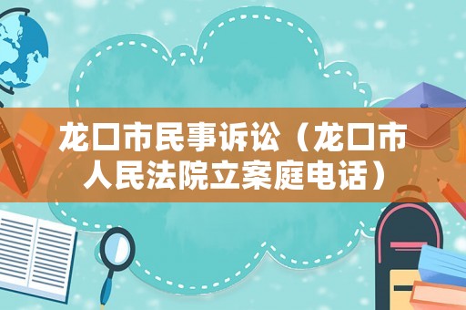 龍口市民事訴訟（龍口市人民法院立案庭電話）
