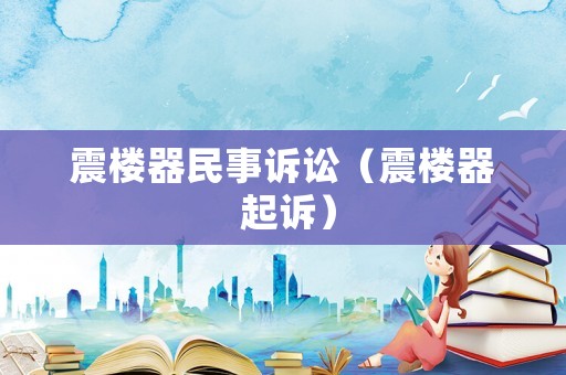 震樓器民事訴訟（震樓器 起訴）
