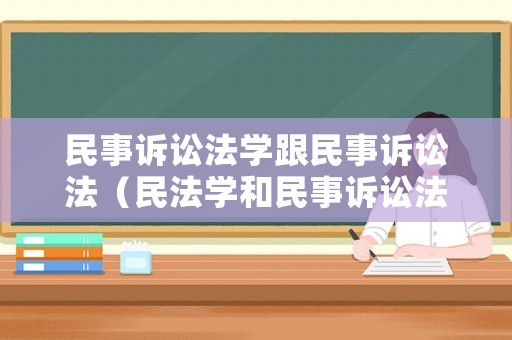 民事訴訟法學跟民事訴訟法（民法學和民事訴訟法學）