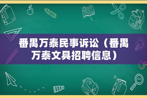 番禺萬泰民事訴訟（番禺萬泰文具招聘信息）