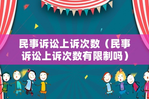 民事訴訟上訴次數（民事訴訟上訴次數有限制嗎）