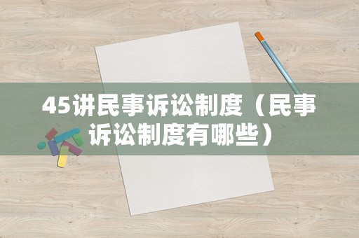45講民事訴訟制度（民事訴訟制度有哪些）