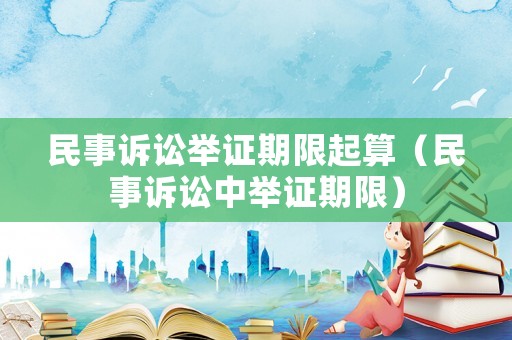 民事訴訟舉證期限起算（民事訴訟中舉證期限）