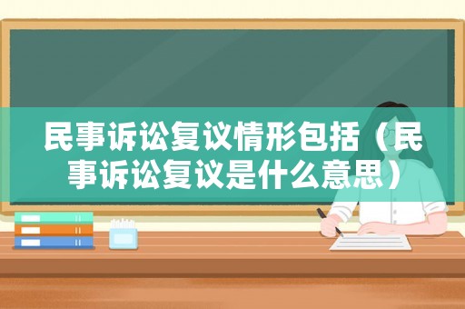 民事訴訟復議情形包括（民事訴訟復議是什么意思）