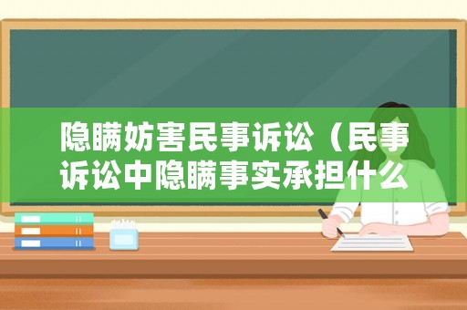隱瞞妨害民事訴訟（民事訴訟中隱瞞事實承擔什么責任）
