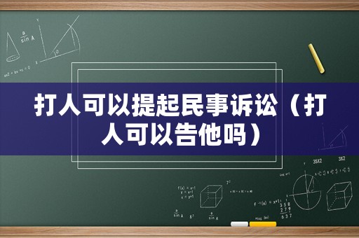打人可以提起民事訴訟（打人可以告他嗎）