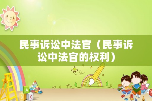 民事訴訟中法官（民事訴訟中法官的權(quán)利）