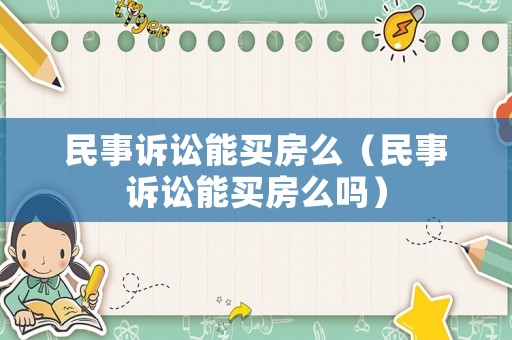 民事訴訟能買房么（民事訴訟能買房么嗎）