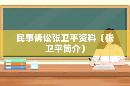 民事訴訟張衛(wèi)平資料（張衛(wèi)平簡(jiǎn)介）