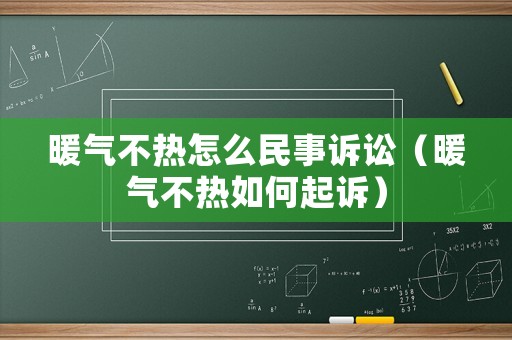 暖氣不熱怎么民事訴訟（暖氣不熱如何起訴）