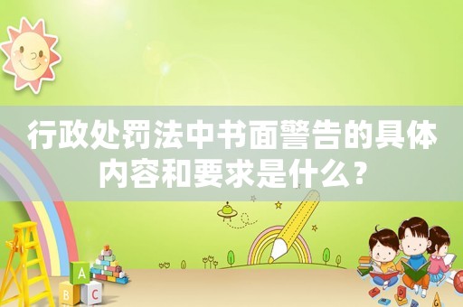 行政處罰法中書面警告的具體內容和要求是什么？