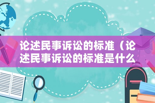 論述民事訴訟的標準（論述民事訴訟的標準是什么）