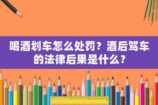 喝酒劃車怎么處罰？酒后駕車的法律后果是什么？