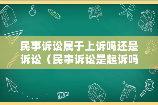 民事訴訟屬于上訴嗎還是訴訟（民事訴訟是起訴嗎）