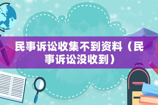 民事訴訟收集不到資料（民事訴訟沒收到）