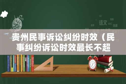 貴州民事訴訟糾紛時效（民事糾紛訴訟時效最長不超過）