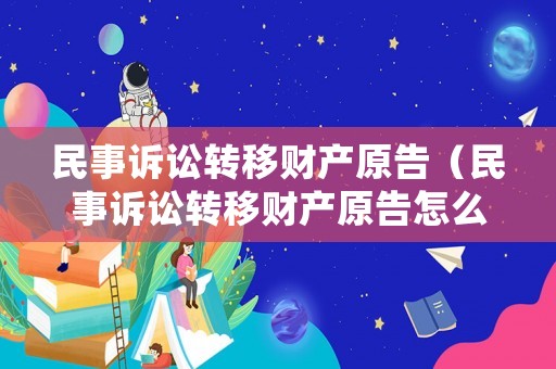 民事訴訟轉移財產原告（民事訴訟轉移財產原告怎么處理）