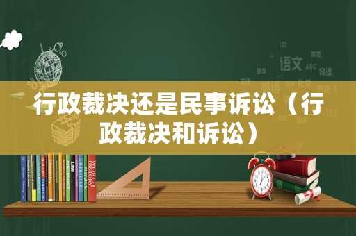 行政裁決還是民事訴訟（行政裁決和訴訟）